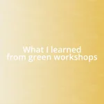What I learned from green workshops