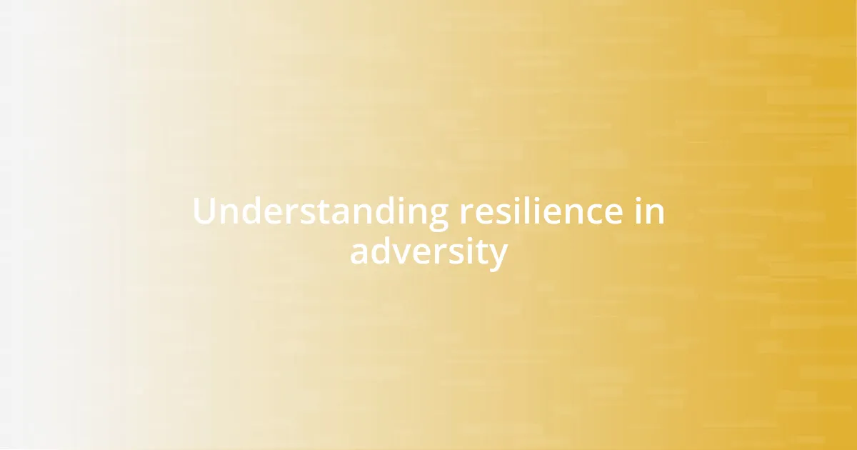Understanding resilience in adversity