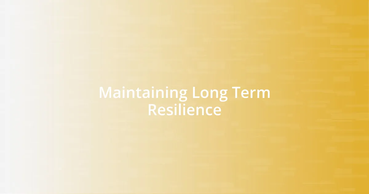 Maintaining Long Term Resilience