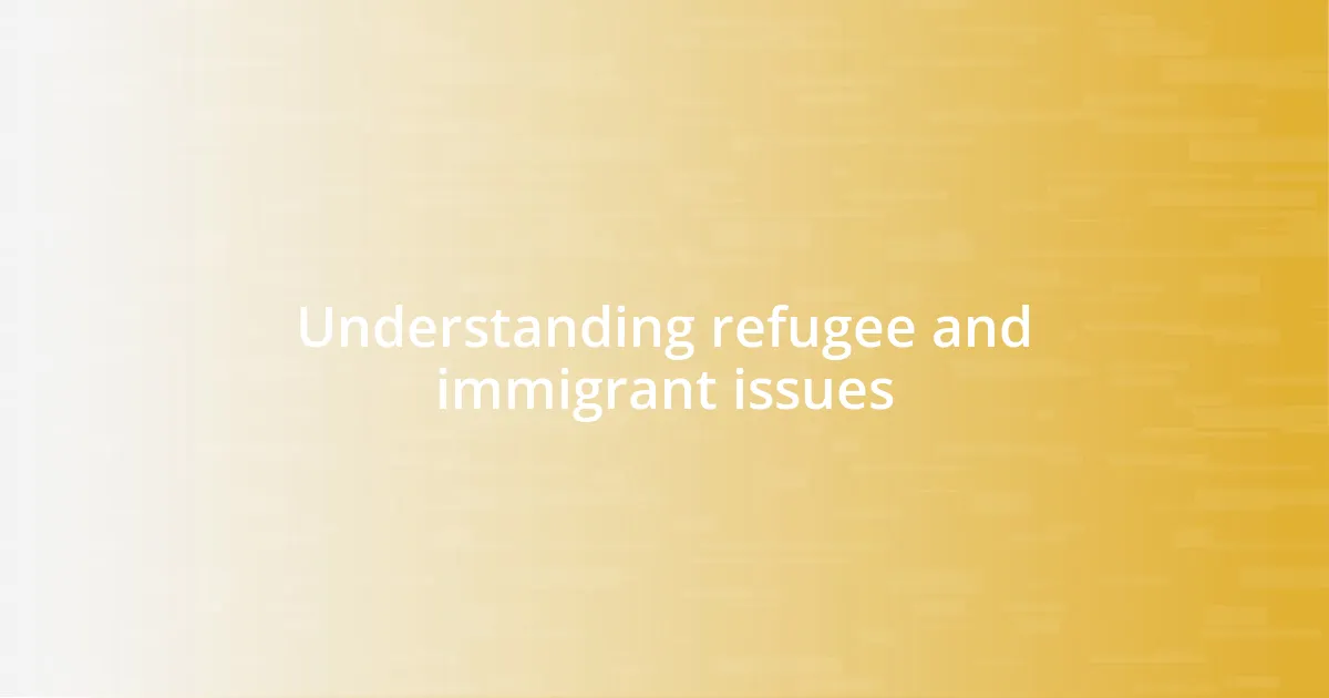 Understanding refugee and immigrant issues