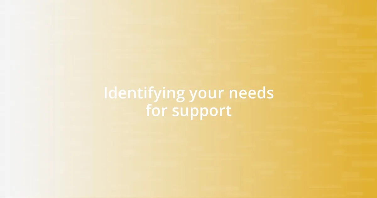 Identifying your needs for support