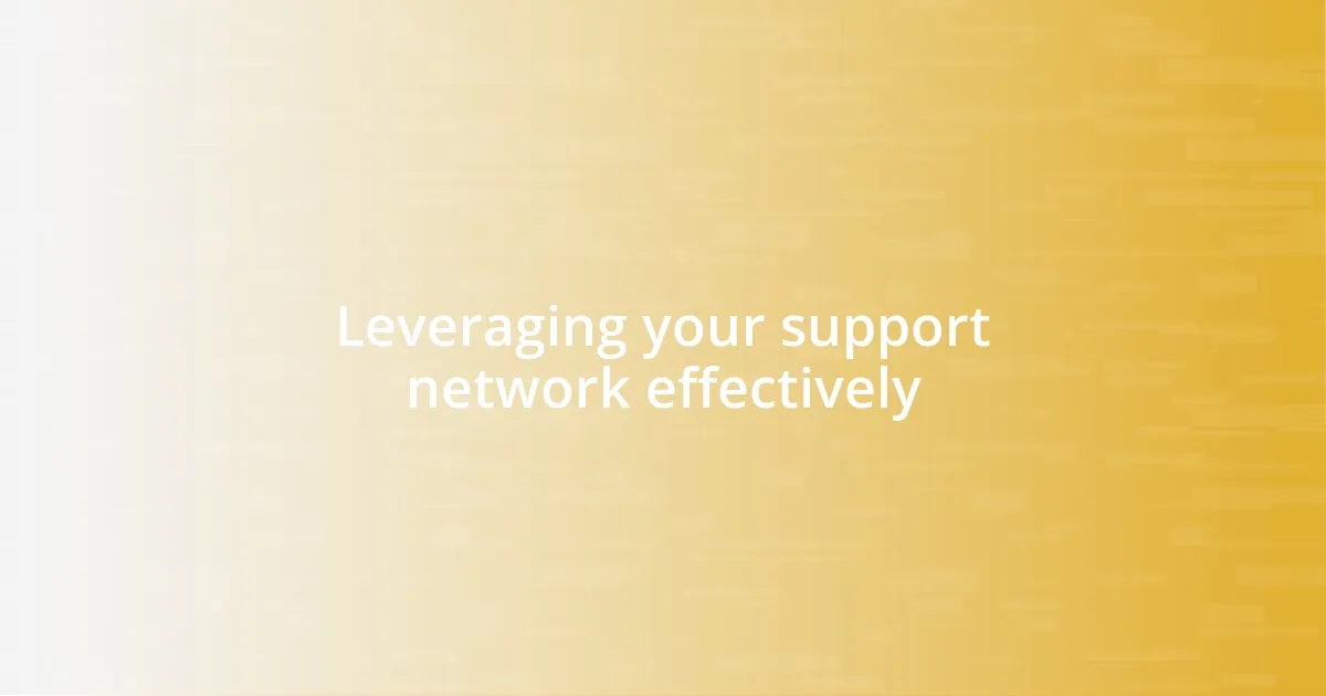 Leveraging your support network effectively