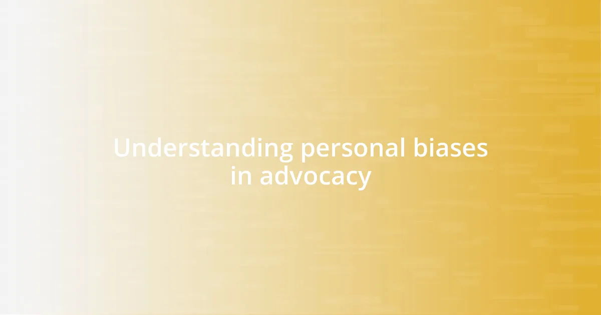Understanding personal biases in advocacy