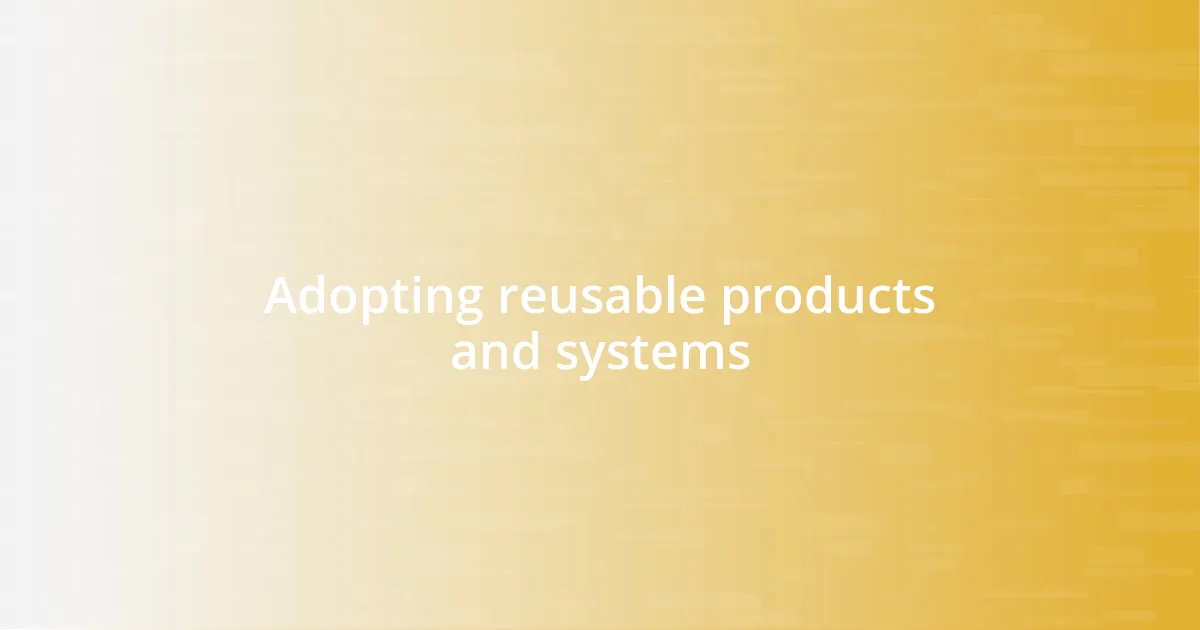 Adopting reusable products and systems