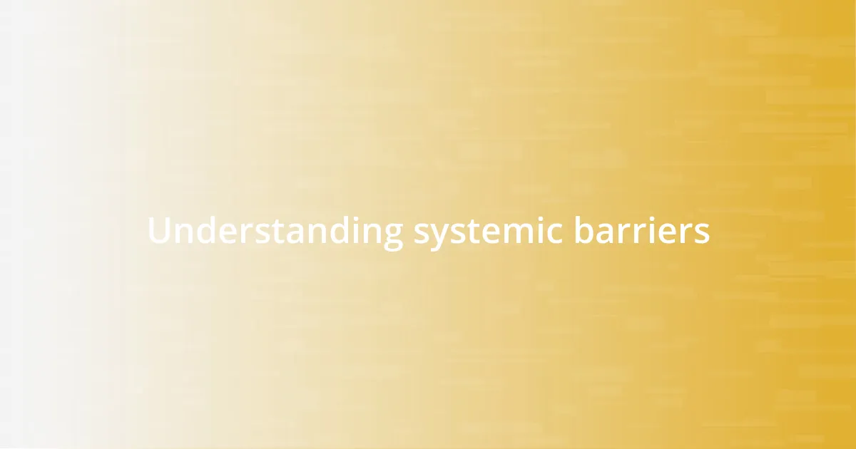 Understanding systemic barriers