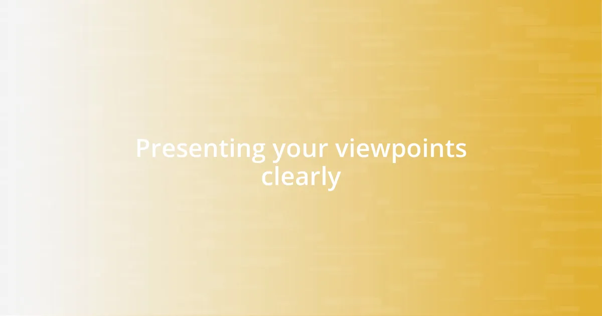 Presenting your viewpoints clearly