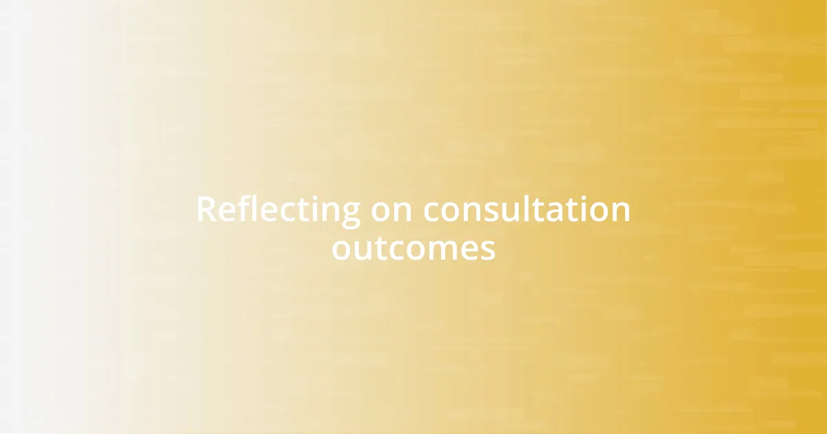 Reflecting on consultation outcomes