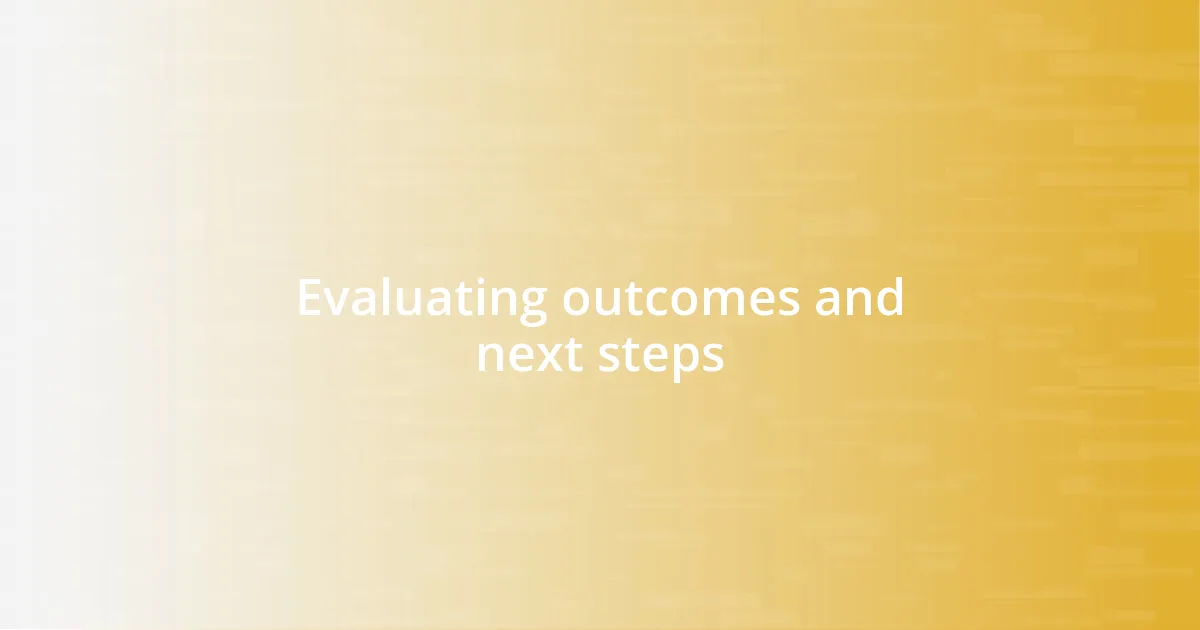 Evaluating outcomes and next steps