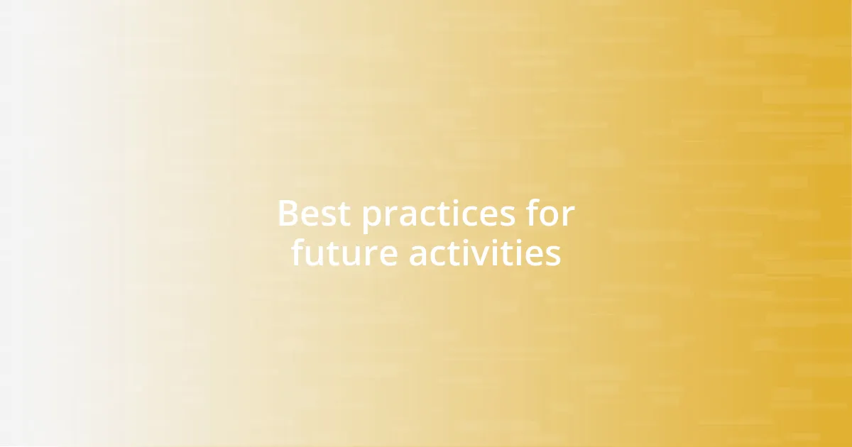 Best practices for future activities