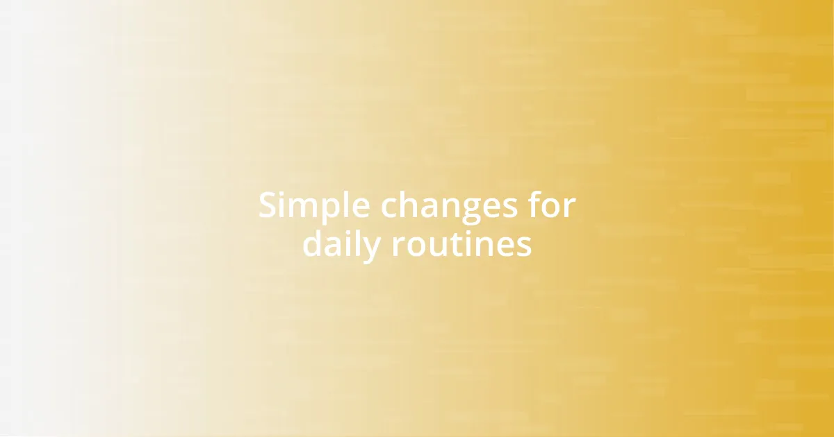 Simple changes for daily routines